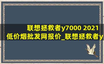 联想拯救者y7000 2021(低价烟批发网)报价_联想拯救者y70002021款(低价烟批发网)价格